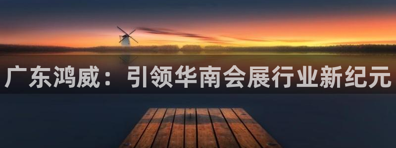 果博平台赖不赖：广东鸿威：引领华南会展行