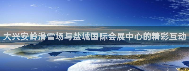 果博官网客服电话号码：大兴安岭滑雪场与盐