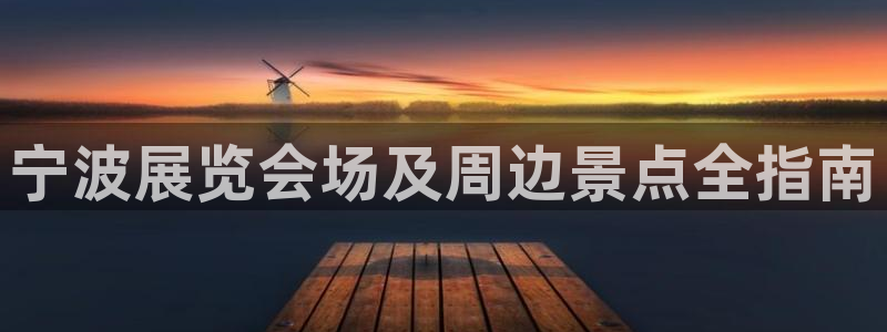 果博平台怎么下载?：宁波展览会场及周边景点全指南