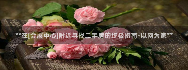 果博客服电话：**在[会展中心]附近寻找二手房的终极指南-以网为家**