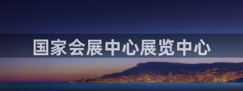 果博公司开户注册：国家会展中心展览中心
