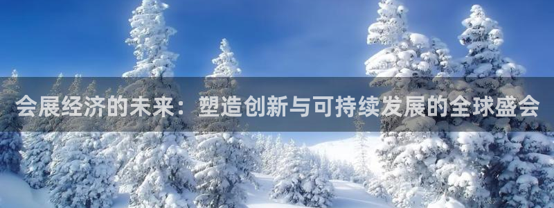 果博官方热线：会展经济的未来：塑造创新与可持续发展的全球盛会