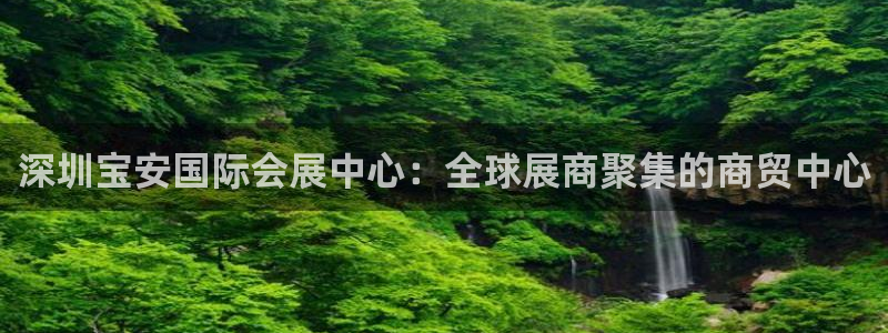 果博平台客服电话：深圳宝安国际会展中心：全球展商聚集的商贸中心