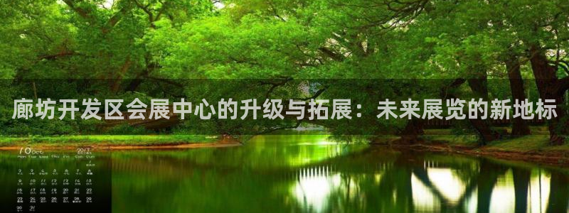 电脑怎么下载果考网：廊坊开发区会展中心的升级与拓展：未来展览的新地标