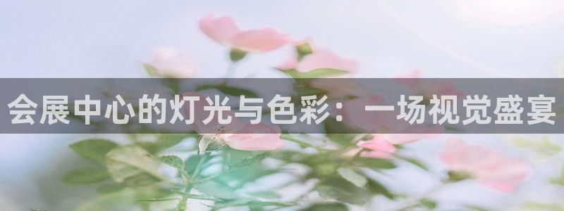 果博注册会员多少钱：会展中心的灯光与色彩：一场视觉盛宴