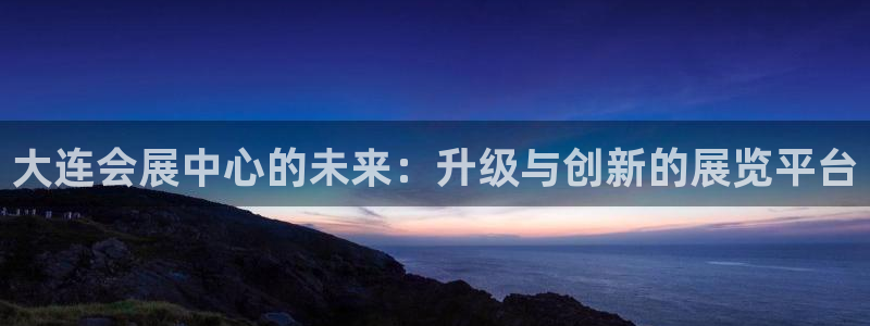 果博公司会员注册账号开户：大连会展中心的