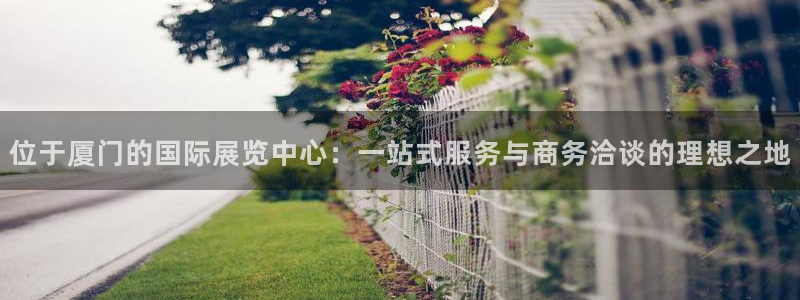 果搏东方客服：位于厦门的国际展览中心：一
