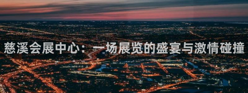 果博注册客服电话是多少号：慈溪会展中心：一场展览的盛宴与激情碰撞