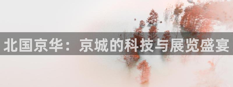 果博官网在银博：北国京华：京城的科技与展览盛宴