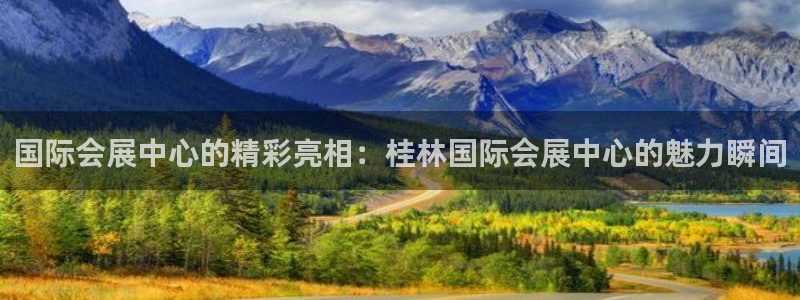 果博平台真实吗安全吗可信吗是真的吗：国际会展中心的精彩亮相：桂林国际会展中心的魅力瞬间