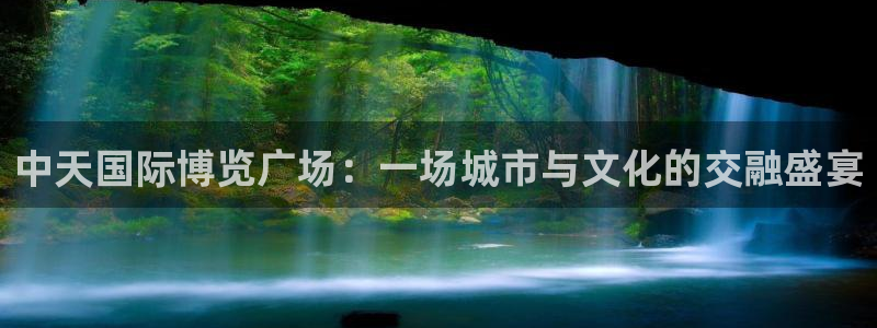 果博官网：中天国际博览广场：一场城市与文化的交融盛