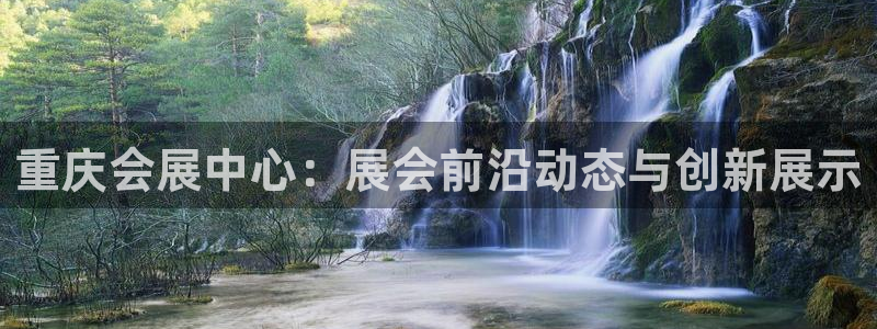 果博客服电话多少：重庆会展中心：展会前沿动态与创新展示