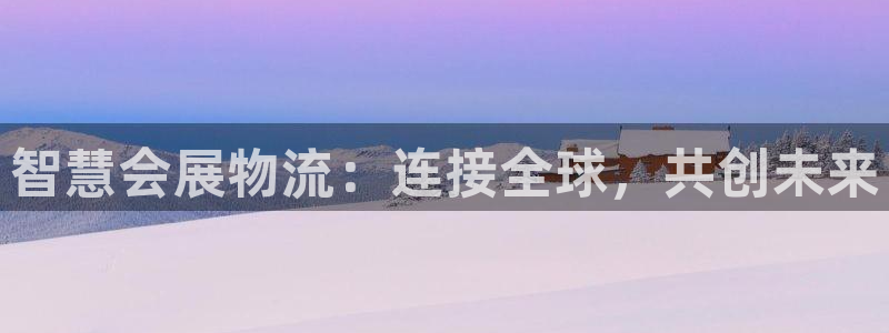 果博官网客服电话号码：智慧会展物流：连接