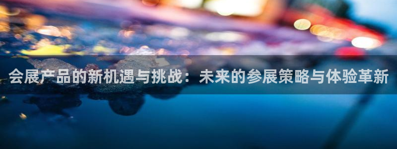 果博注册平台怎么注册的：会展产品的新机遇与挑战：未