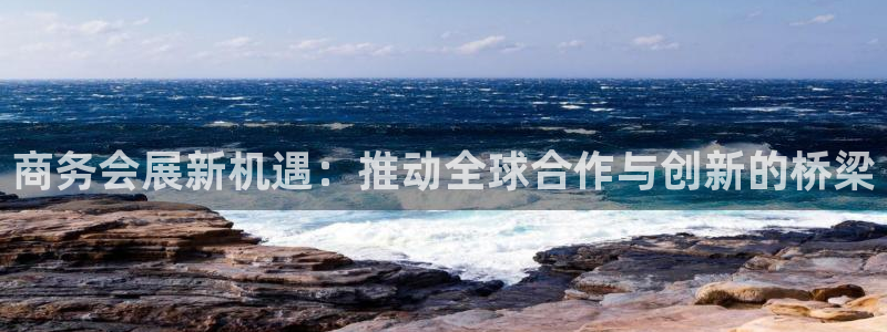 下载果博app：商务会展新机遇：推动全球
