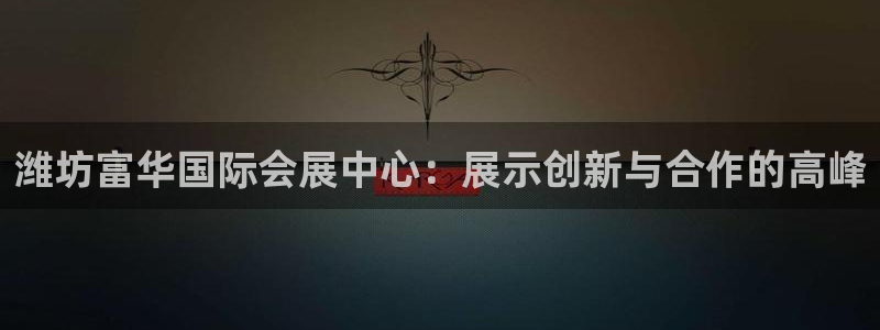 果博平台客服电话：潍坊富华国际会展中心：展示创新与合作的高峰
