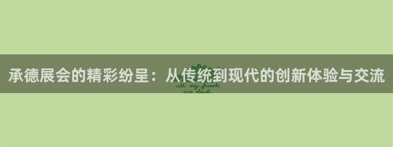 果博怎么注册账号和密码：承德展会的精彩纷呈：从传统到现代的创新体验与交流