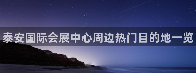 果博注册平台怎么注册：泰安国际会展中心周边热门目的地一览