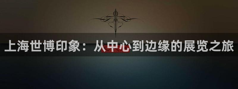 果博注册客服电话是多少号：上海世博印象：