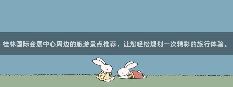 果博注册会员要钱吗：桂林国际会展中心周边的旅游景点推荐，让您轻松规划一次精彩的旅行体验。